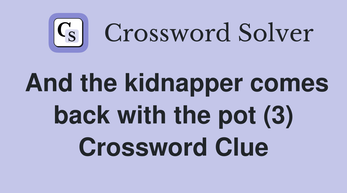 And the kidnapper comes back with the pot (3) Crossword Clue