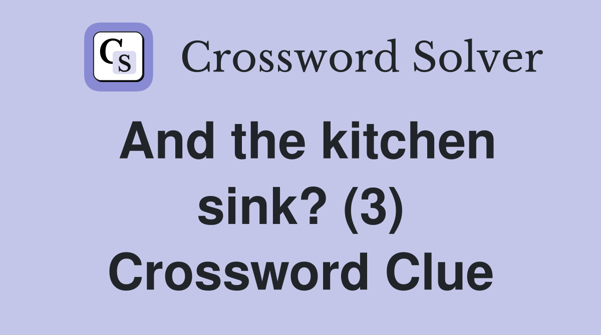 And the kitchen sink? (3) Crossword Clue