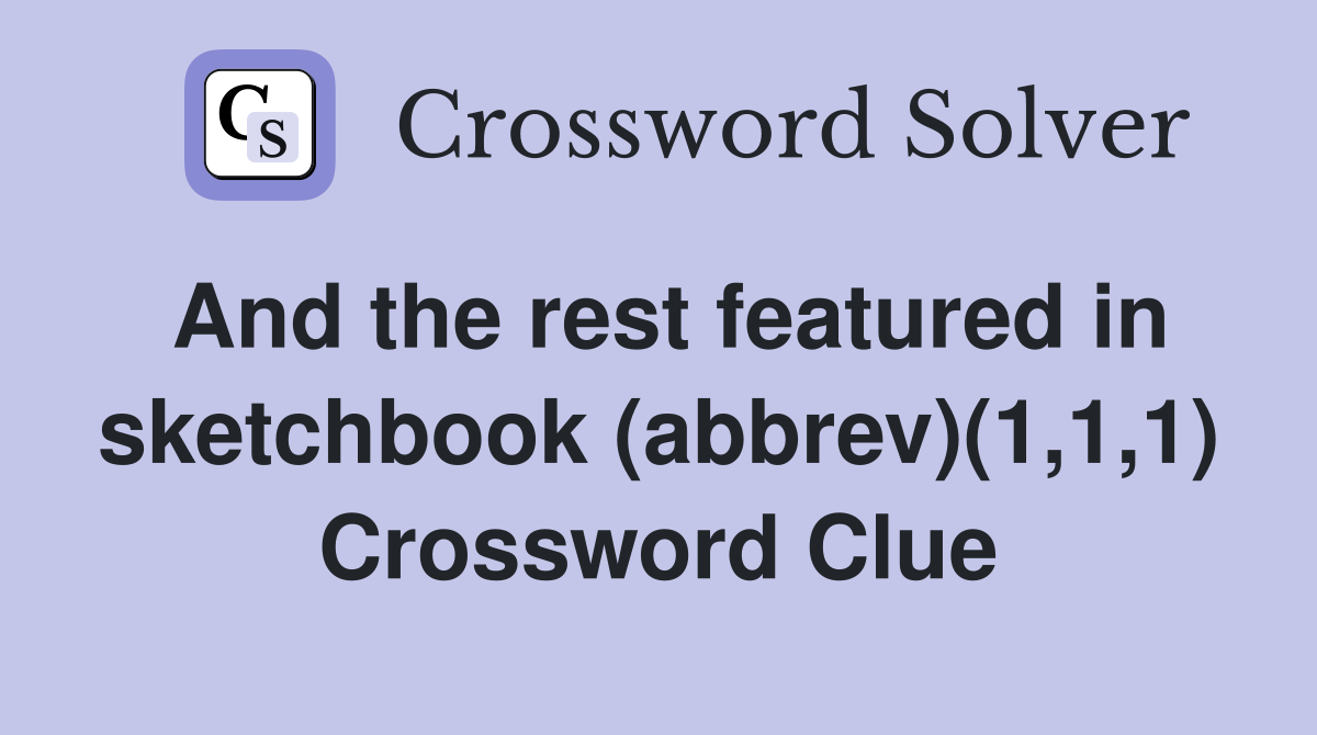 And the rest featured in sketchbook (abbrev)(1,1,1) Crossword Clue