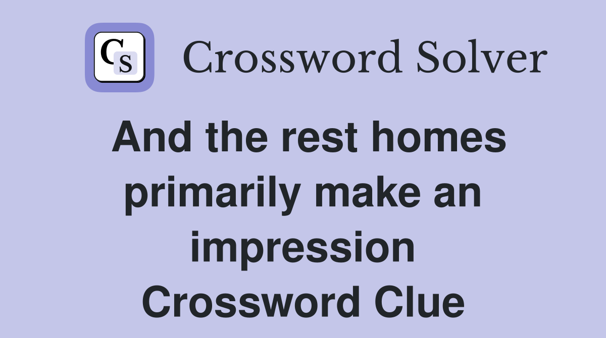 And the rest homes primarily make an impression Crossword Clue