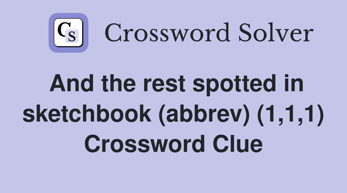 And the rest spotted in sketchbook (abbrev) (1,1,1) Crossword Clue