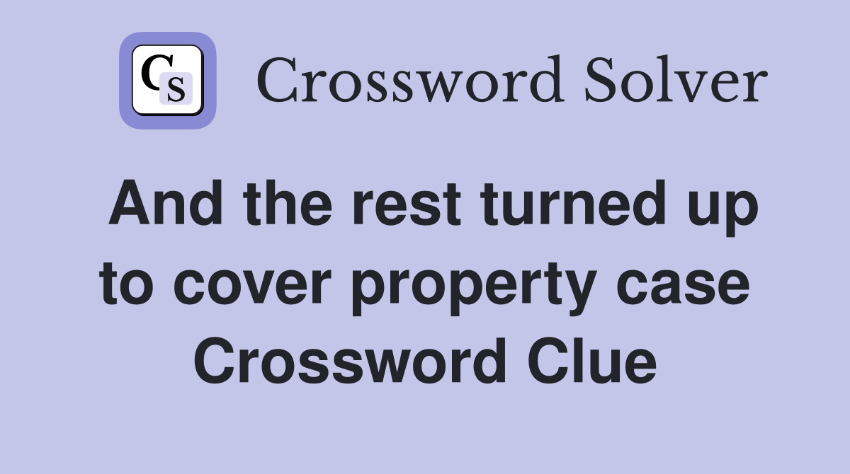 And the rest turned up to cover property case Crossword Clue