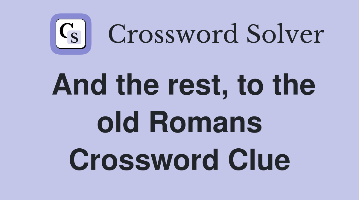 And the rest, to the old Romans Crossword Clue