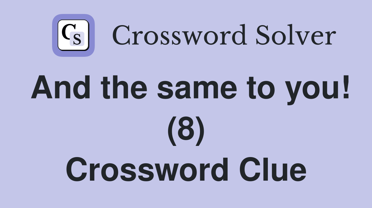 And the same to you! (8) Crossword Clue