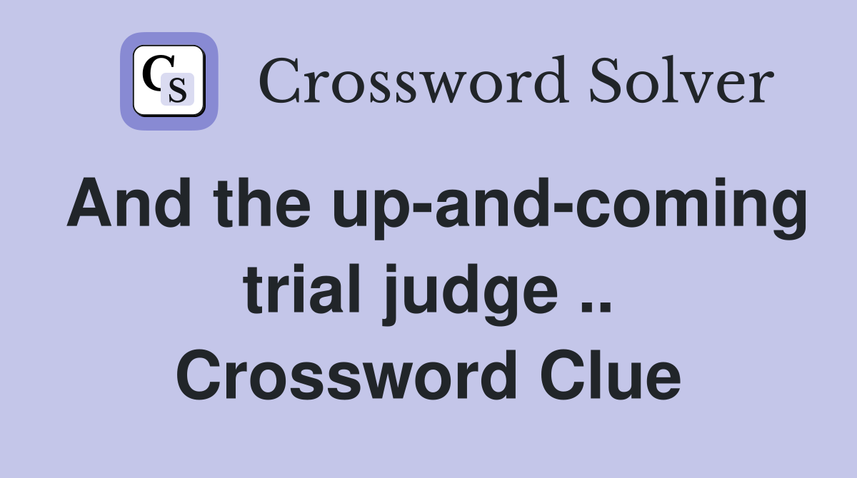And the up-and-coming trial judge .. Crossword Clue
