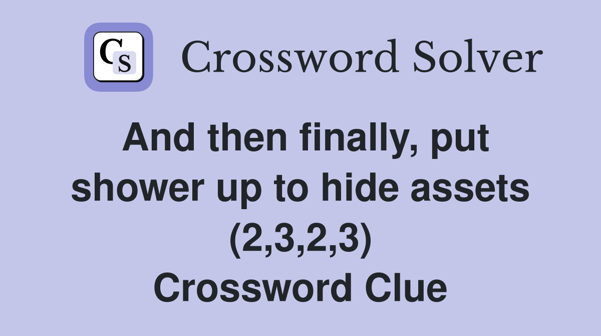 And then finally, put shower up to hide assets (2,3,2,3) Crossword Clue