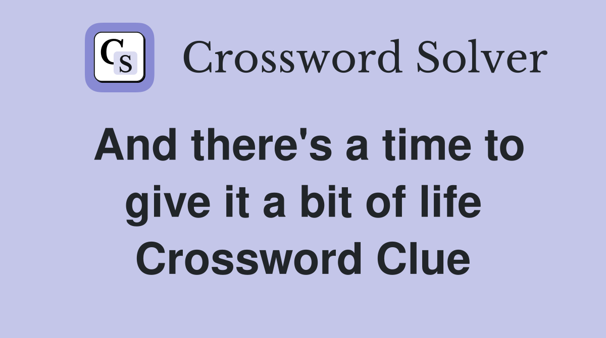 And there's a time to give it a bit of life Crossword Clue