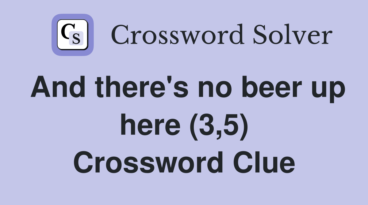 And there's no beer up here (3,5) Crossword Clue