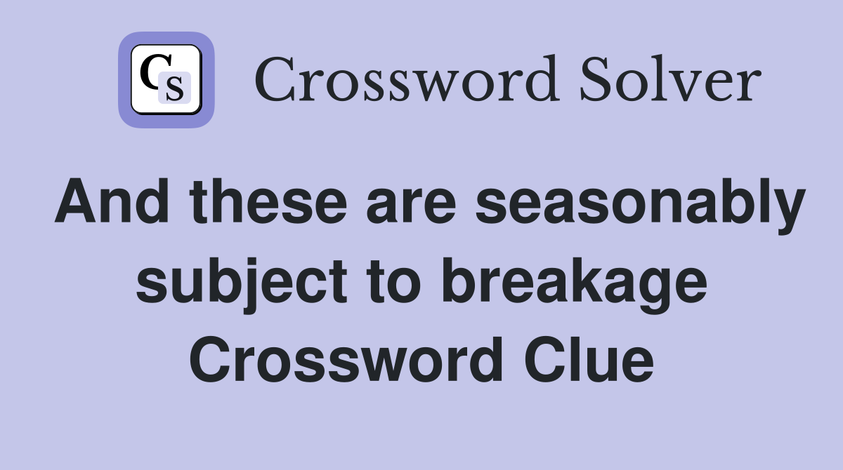 And these are seasonably subject to breakage Crossword Clue