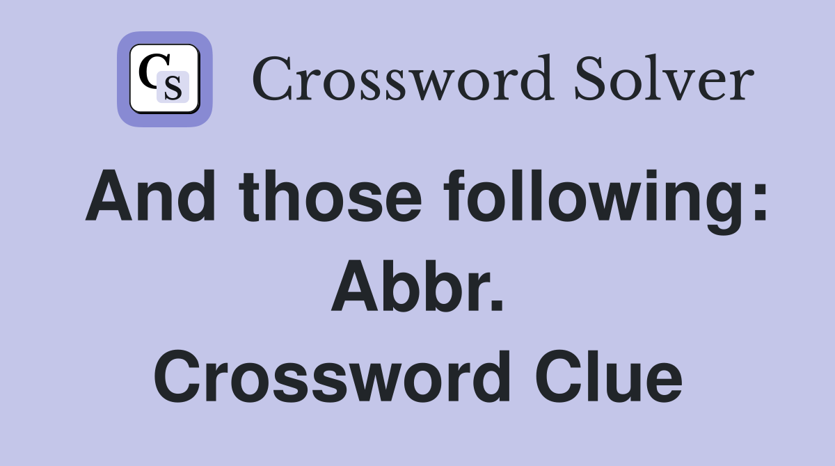 And those following: Abbr. Crossword Clue