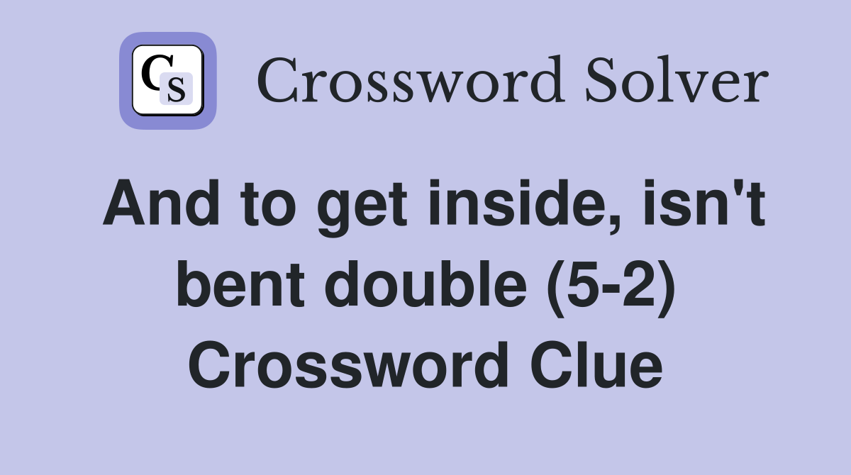 And to get inside, isn't bent double (5-2) Crossword Clue