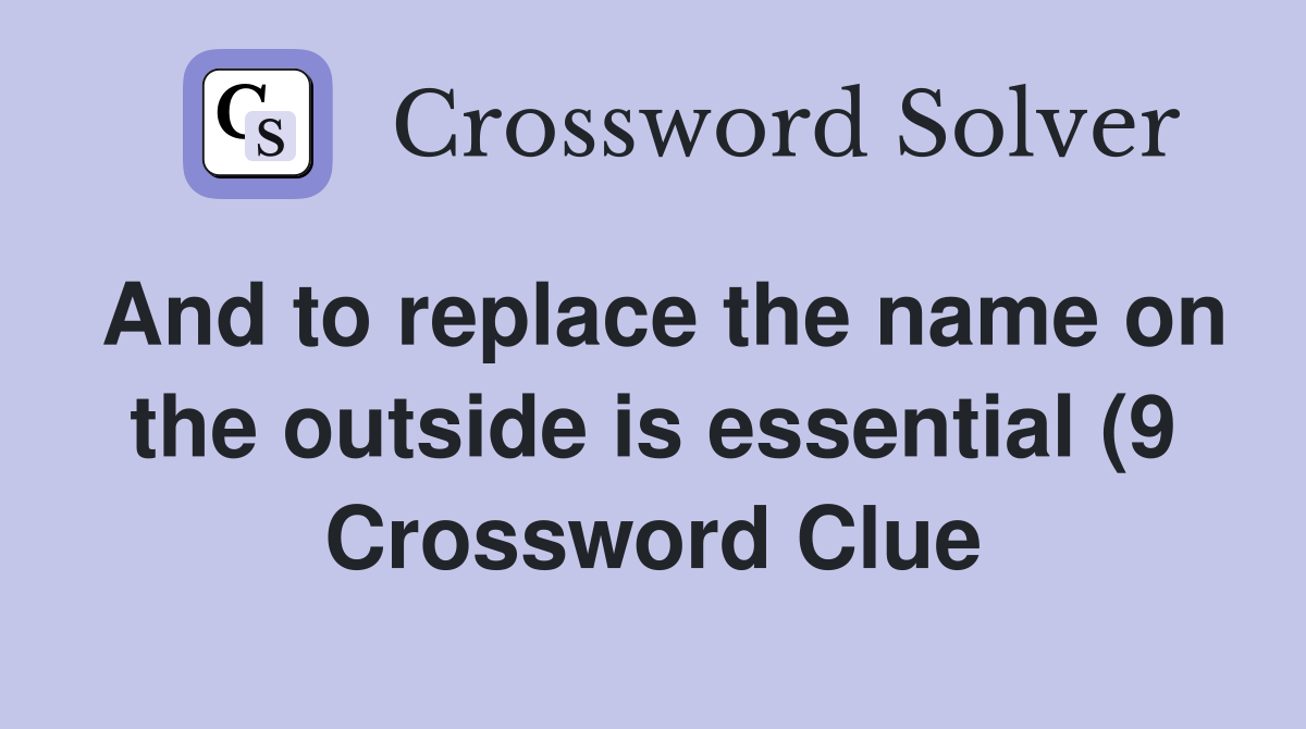 And to replace the name on the outside is essential (9) Crossword And to replace the name on the outside is essential (9) Crossword