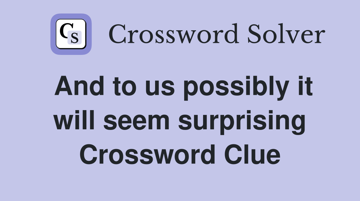And to us possibly it will seem surprising Crossword Clue