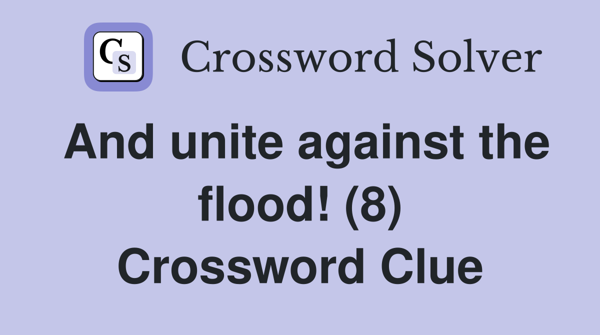 And unite against the flood! (8) Crossword Clue
