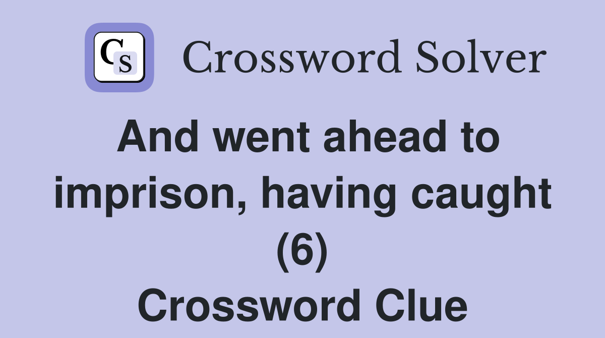 And went ahead to imprison, having caught (6) Crossword Clue