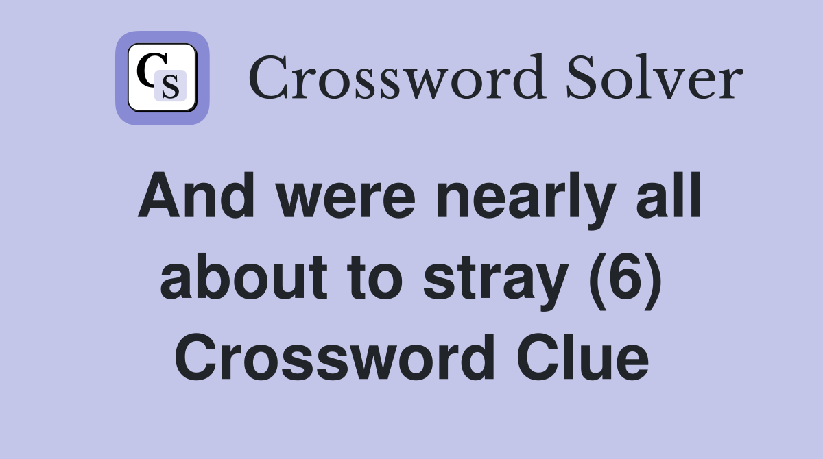 And were nearly all about to stray (6) Crossword Clue