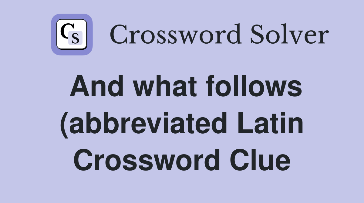 And what follows (abbreviated Latin) Crossword Clue Answers And what follows (abbreviated Latin) Crossword Clue Answers