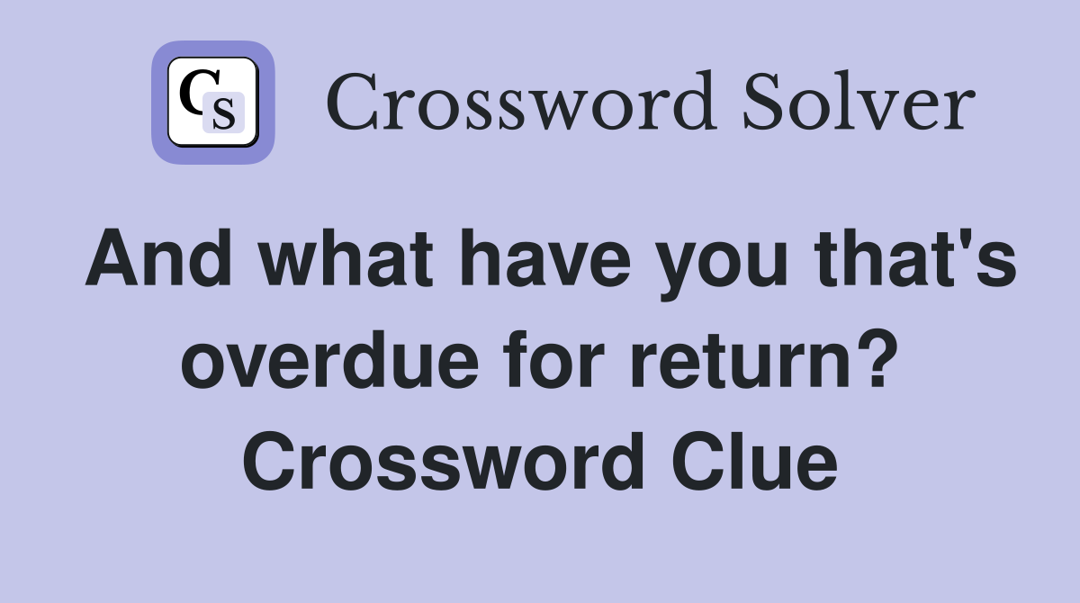 And what have you that's overdue for return? Crossword Clue