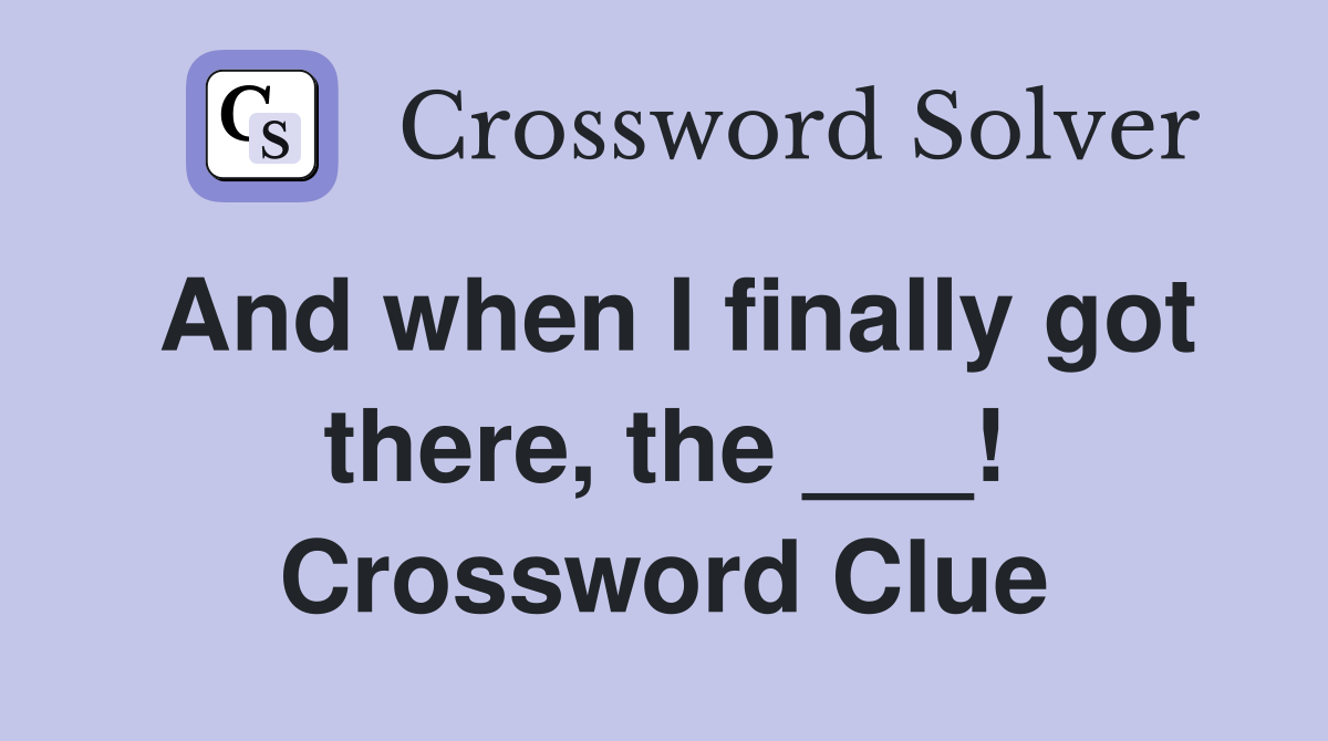And when I finally got there, the ___! Crossword Clue