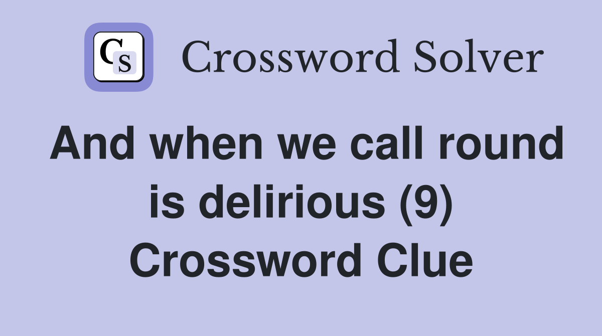 And when we call round is delirious (9) Crossword Clue