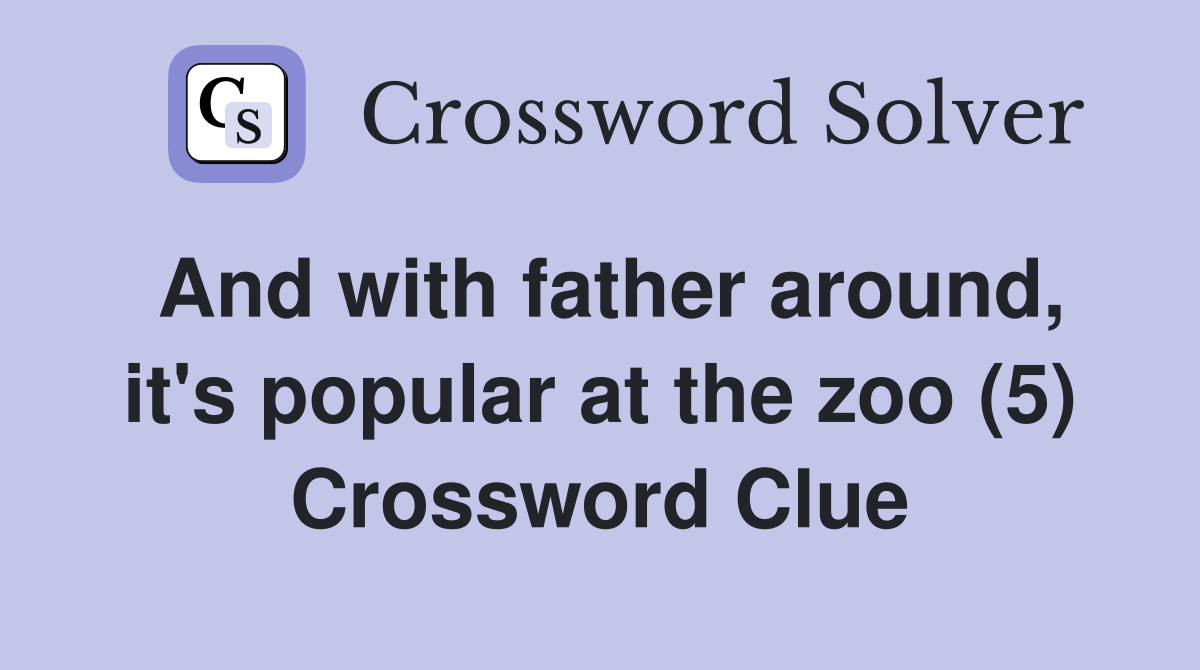 And with father around, it's popular at the zoo (5) Crossword Clue