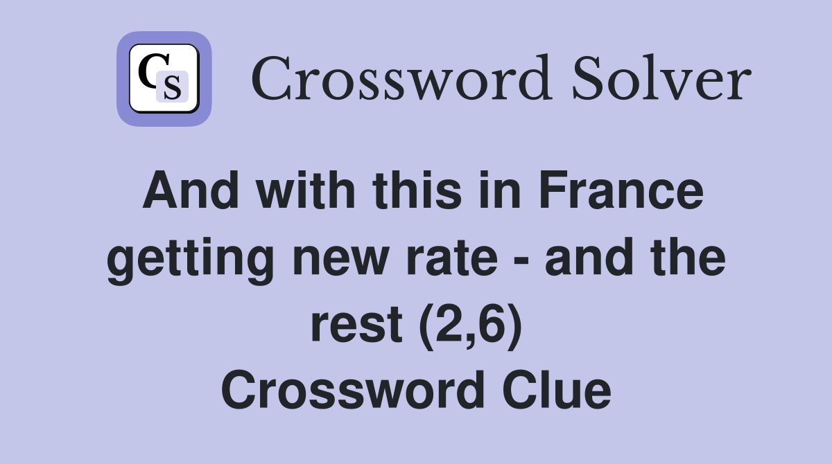 And with this in France getting new rate - and the rest (2,6) Crossword Clue