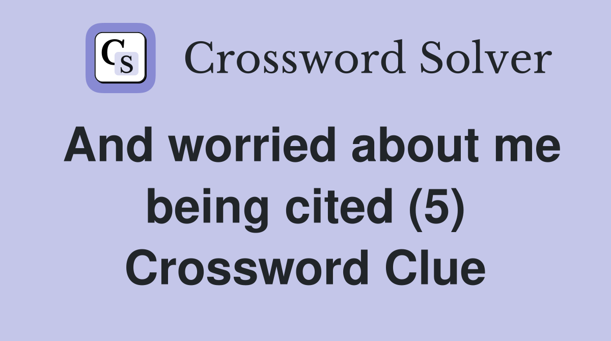 And worried about me being cited (5) Crossword Clue