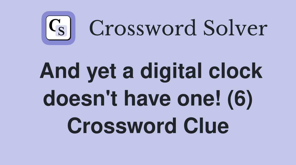 And yet a digital clock doesn't have one! (6) Crossword Clue