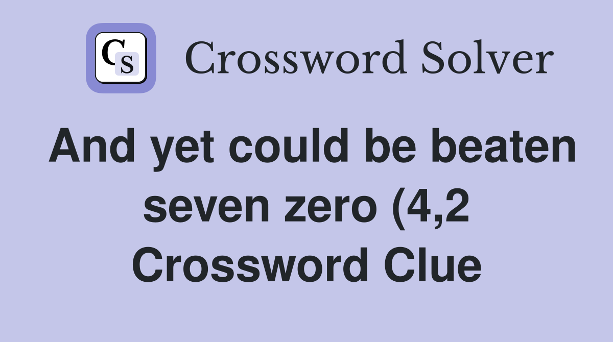 And yet could be beaten seven zero (4 2) Crossword Clue Answers And yet could be beaten seven zero (4 2) Crossword Clue Answers