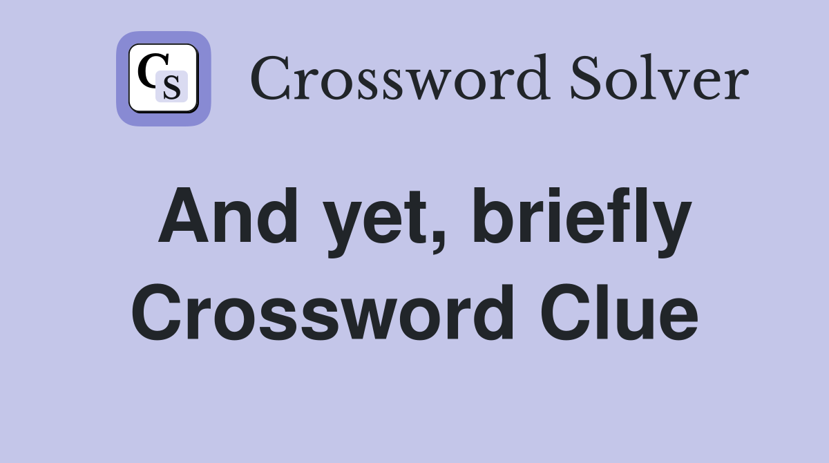 And yet, briefly Crossword Clue