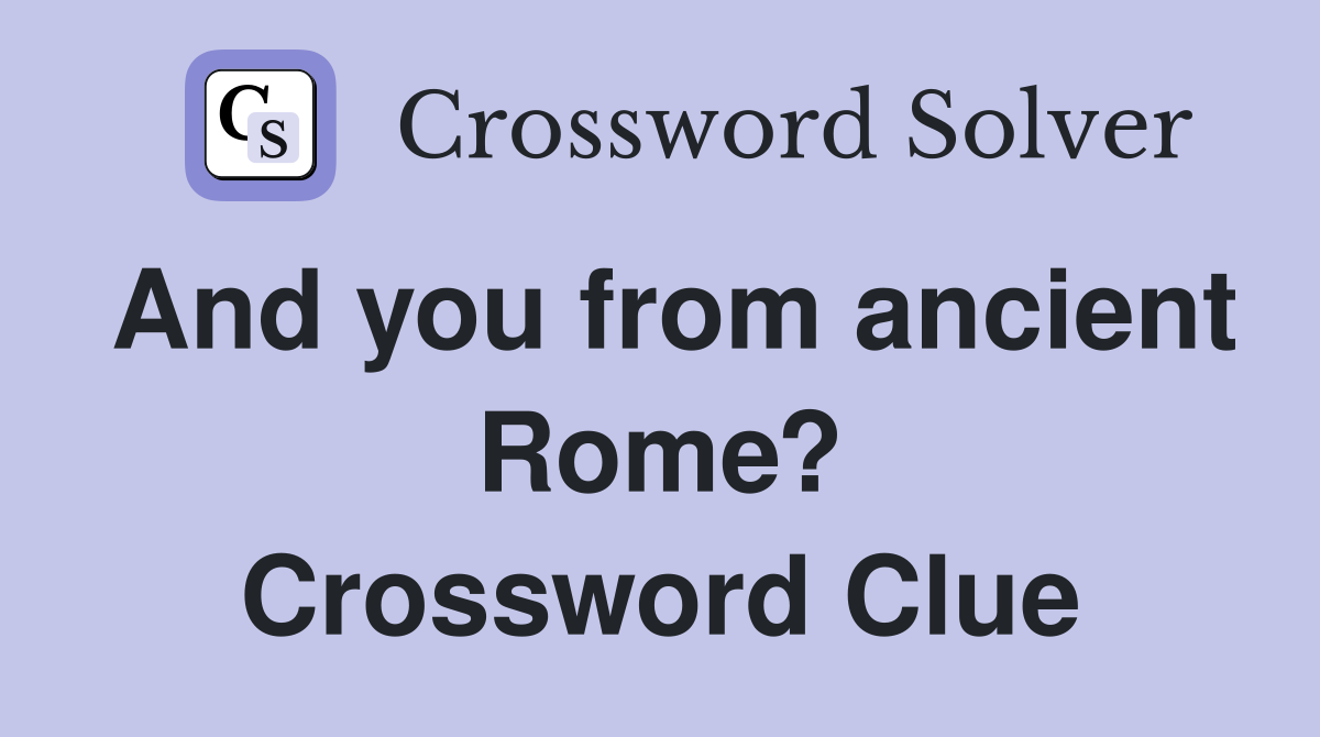 And you from ancient Rome? Crossword Clue