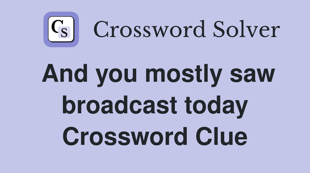 And you mostly saw broadcast today Crossword Clue