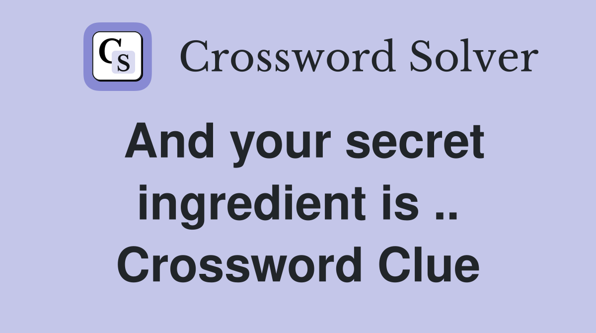 And your secret ingredient is .. Crossword Clue
