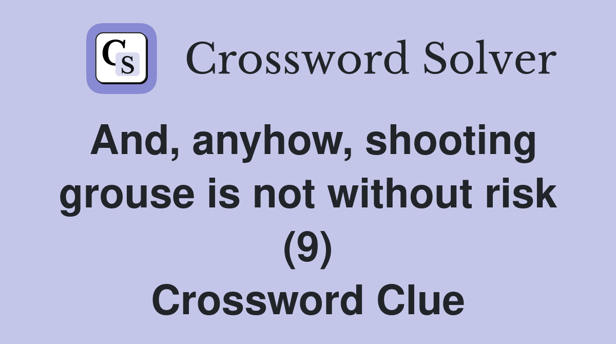 And, anyhow, shooting grouse is not without risk (9) Crossword Clue