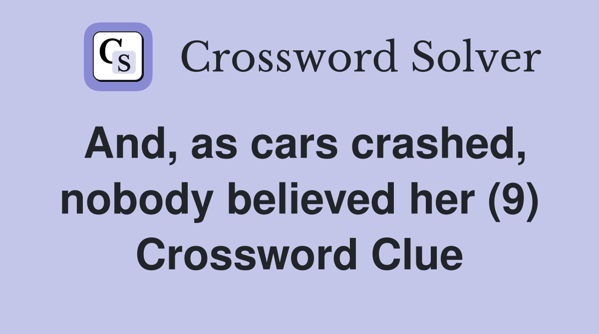 And, as cars crashed, nobody believed her (9) Crossword Clue