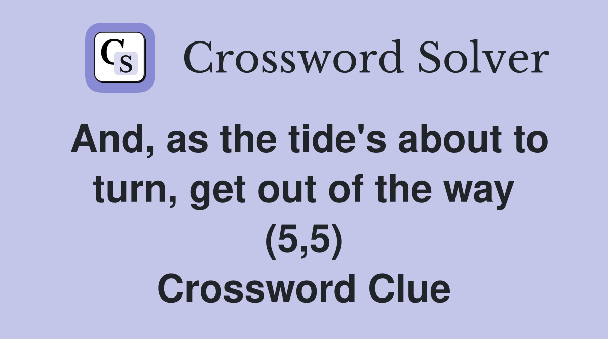 And, as the tide's about to turn, get out of the way (5,5) Crossword Clue
