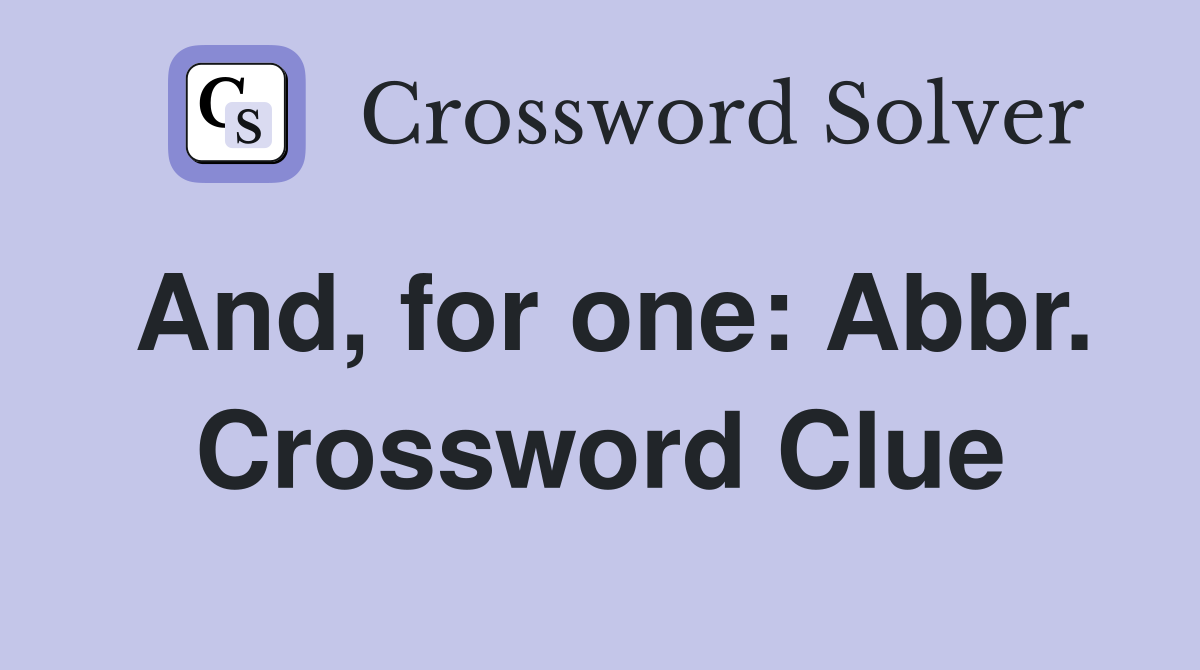 And, for one: Abbr. Crossword Clue