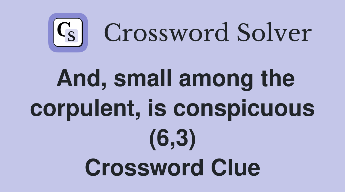 And, small among the corpulent, is conspicuous (6,3) Crossword Clue