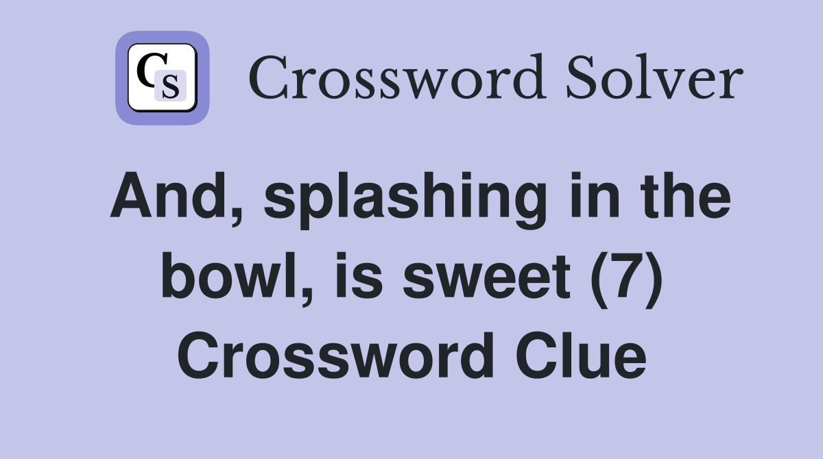 And, splashing in the bowl, is sweet (7) Crossword Clue