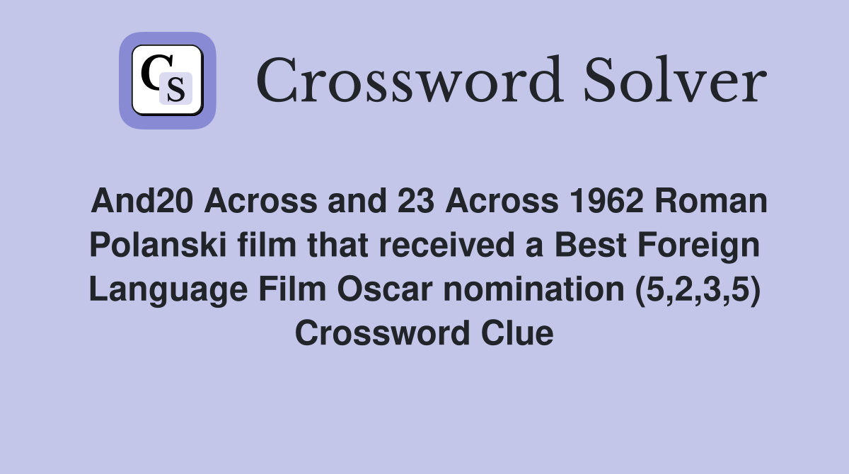 And20 Across and 23 Across 1962 Roman Polanski film that received a Best Foreign Language Film Oscar nomination (5,2,3,5) Crossword Clue