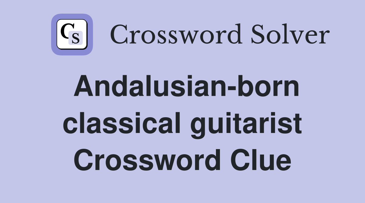 Andalusian-born classical guitarist Crossword Clue