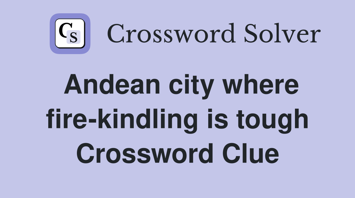 Andean city where fire-kindling is tough Crossword Clue
