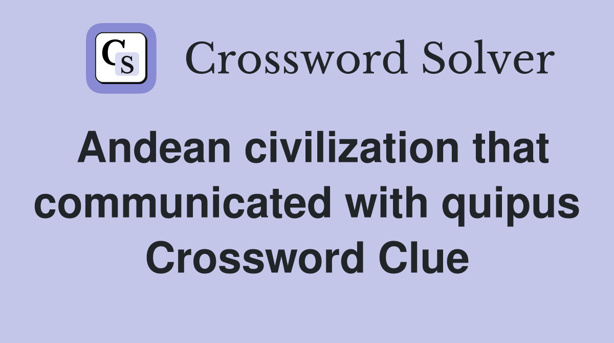 Andean civilization that communicated with quipus Crossword Clue