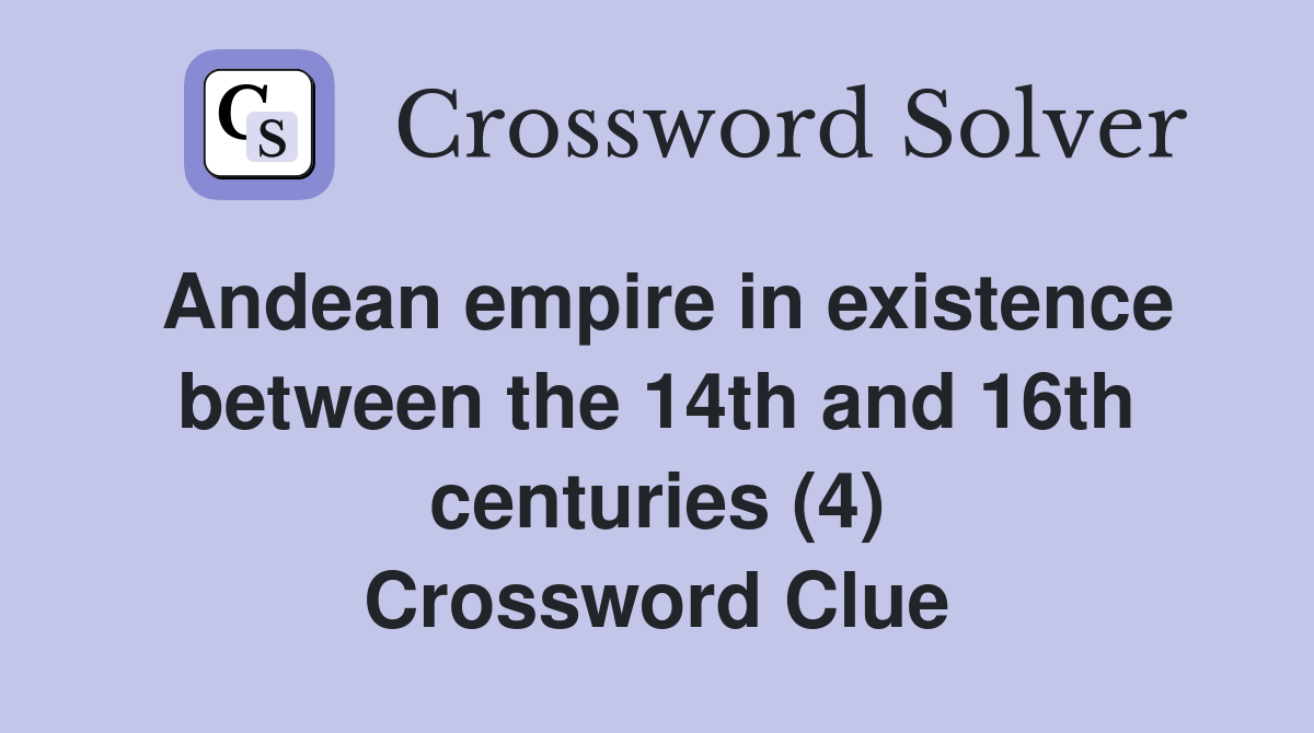 Andean empire in existence between the 14th and 16th centuries (4) Crossword Clue