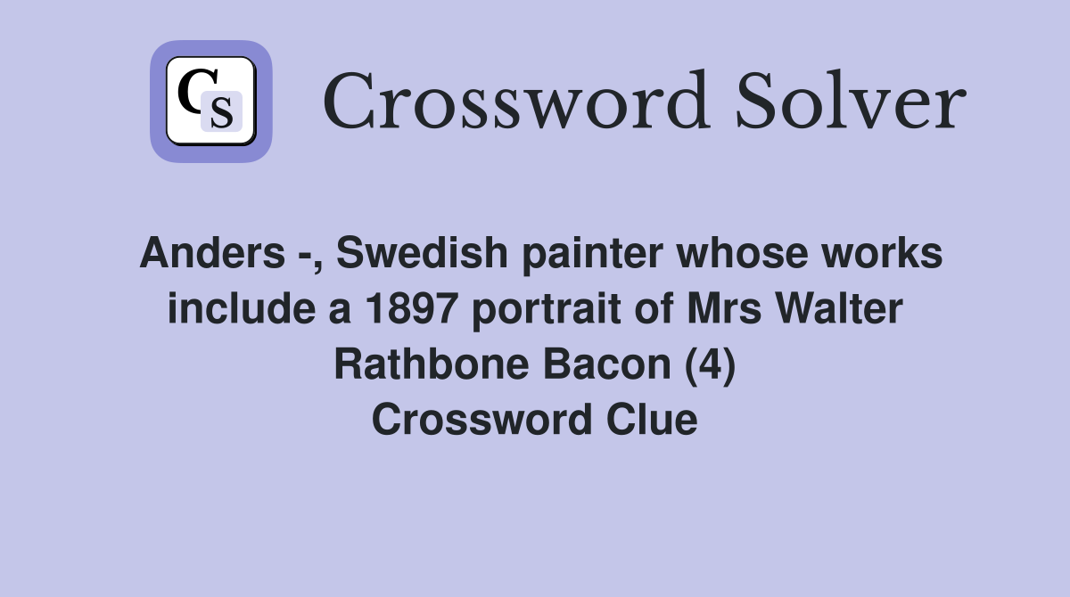 Anders -, Swedish painter whose works include a 1897 portrait of Mrs Walter Rathbone Bacon (4) Crossword Clue