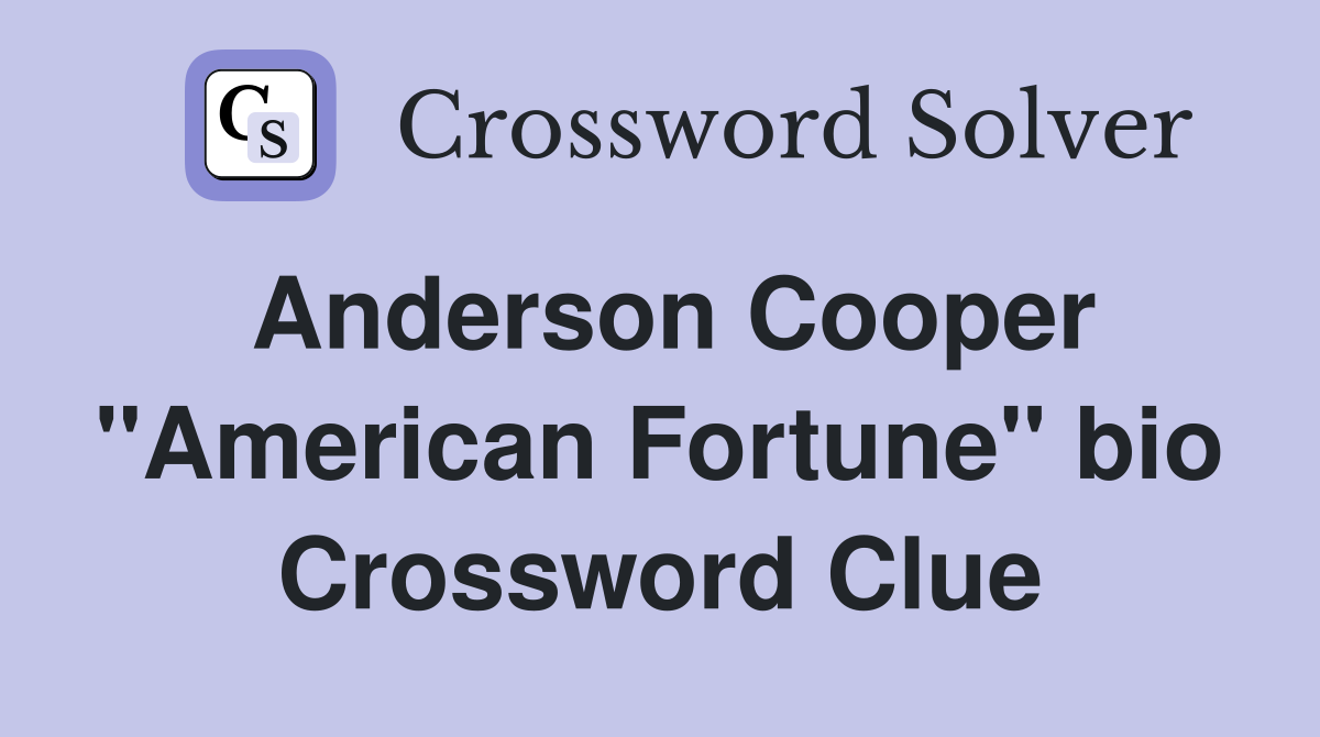 Anderson Cooper "American Fortune" bio Crossword Clue