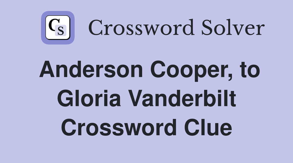 Anderson Cooper, to Gloria Vanderbilt Crossword Clue