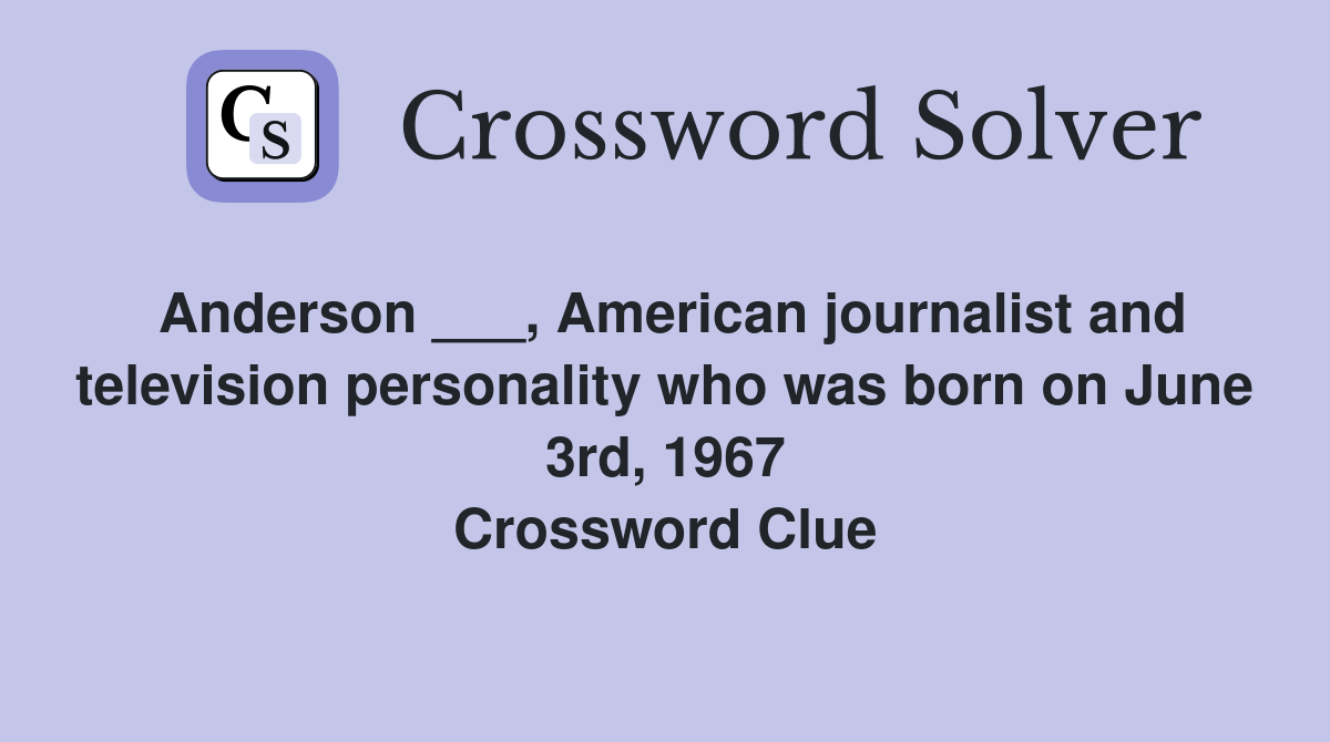 Anderson ___, American journalist and television personality who was born on June 3rd, 1967 Crossword Clue