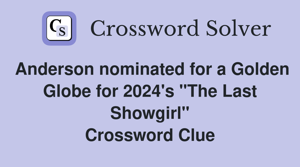 Anderson nominated for a Golden Globe for 2024's "The Last Showgirl" Crossword Clue