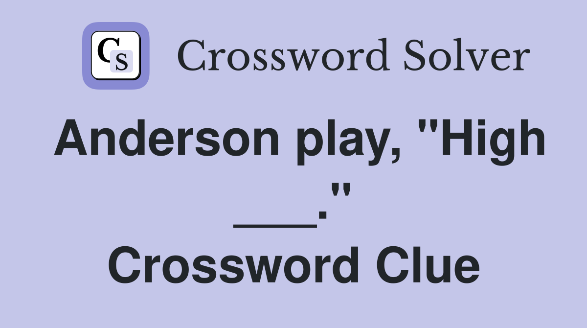 Anderson play, "High ___." Crossword Clue